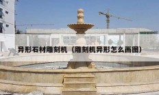 異形石材雕刻機(jī)（雕刻機(jī)異形怎么畫(huà)圖）