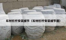 石材欄桿安裝細節(jié)（石材欄桿安裝細節(jié)圖）
