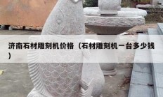 濟(jì)南石材雕刻機(jī)價格（石材雕刻機(jī)一臺多少錢）