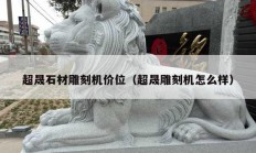超晟石材雕刻機(jī)價位（超晟雕刻機(jī)怎么樣）