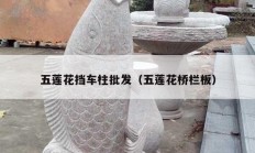 五蓮花擋車(chē)柱批發(fā)（五蓮花橋欄板）